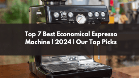 Top 7 Best Economical Espresso Machine | 2024 | Our Top Picks