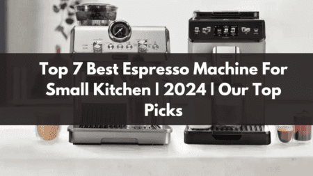 Top 7 Best Espresso Machine For Small Kitchen | 2024 | Our Top Picks