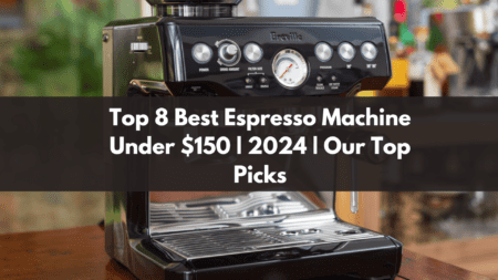 Top 8 Best Espresso Machine Under $150 | 2024 | Our Top Picks