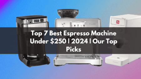 Top 7 Best Espresso Machine Under $250 | 2024 | Our Top Picks